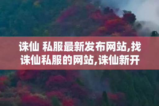 诛仙 私服最新发布网站,找诛仙私服的网站,诛仙新开网站,找诛仙私服的网站