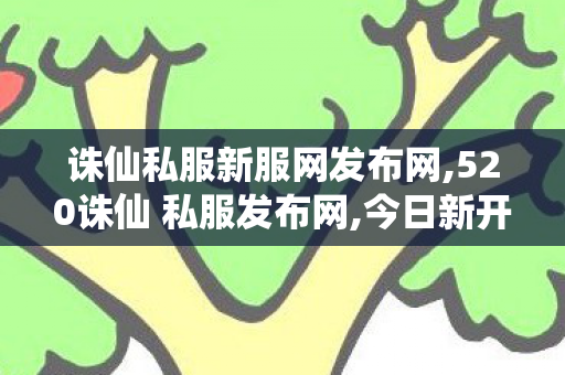 诛仙私服新服网发布网,520诛仙 私服发布网,今日新开私发服网,520诛仙 私服发布网