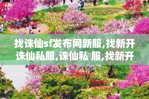 找诛仙sf发布网新服,找新开诛仙私服,诛仙私 服,找新开诛仙私服