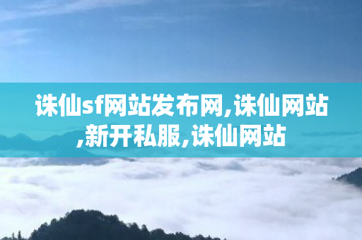诛仙sf网站发布网,诛仙网站,新开私服,诛仙网站