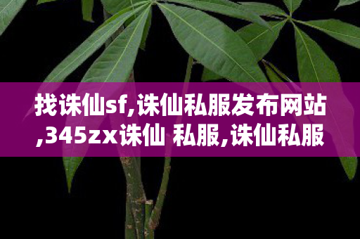 找诛仙sf,诛仙私服发布网站,345zx诛仙 私服,诛仙私服发布网站