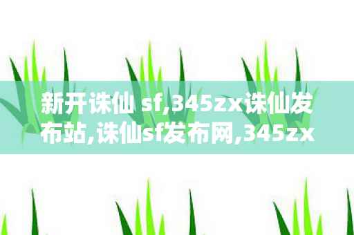 新开诛仙 sf,345zx诛仙发布站,诛仙sf发布网,345zx诛仙发布站