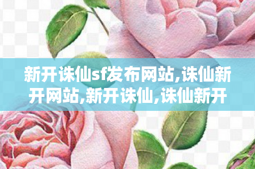 新开诛仙sf发布网站,诛仙新开网站,新开诛仙,诛仙新开网站