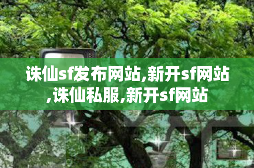 诛仙sf发布网站,新开sf网站,诛仙私服,新开sf网站