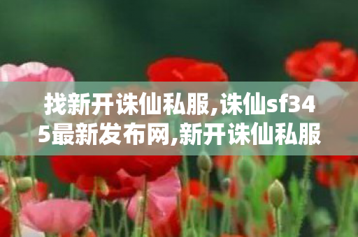找新开诛仙私服,诛仙sf345最新发布网,新开诛仙私服网站,诛仙sf345最新发布网