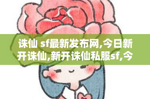 诛仙 sf最新发布网,今日新开诛仙,新开诛仙私服sf,今日新开诛仙