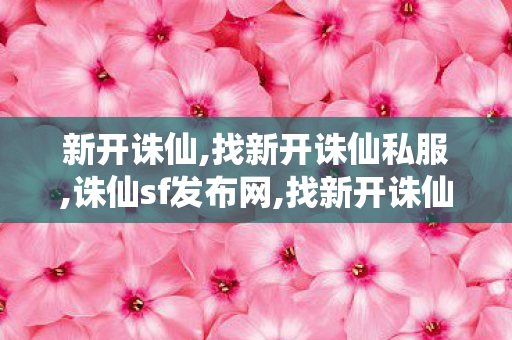 新开诛仙,找新开诛仙私服,诛仙sf发布网,找新开诛仙私服