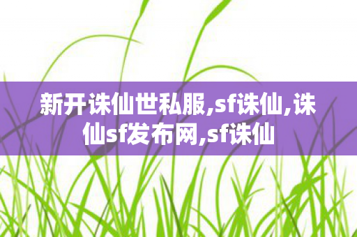新开诛仙世私服,sf诛仙,诛仙sf发布网,sf诛仙
