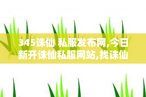 345诛仙 私服发布网,今日新开诛仙私服网站,找诛仙私服发布网站,今日新开诛仙私服网站