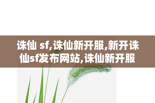 诛仙 sf,诛仙新开服,新开诛仙sf发布网站,诛仙新开服