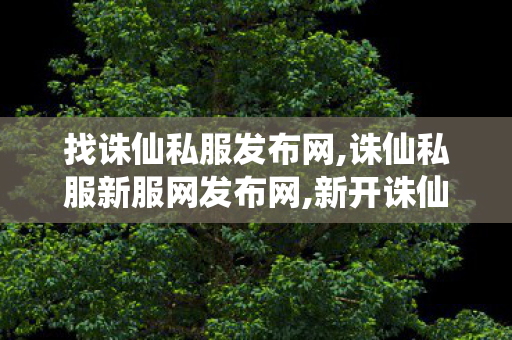 找诛仙私服发布网,诛仙私服新服网发布网,新开诛仙sf发布网站,诛仙私服新服网发布网