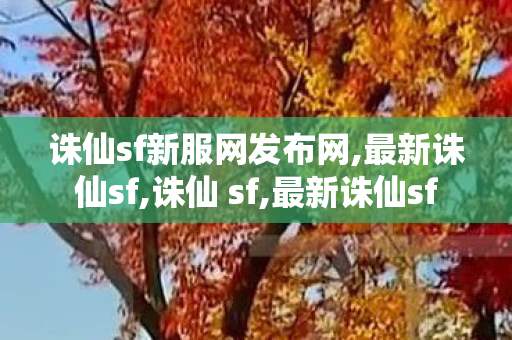 诛仙sf新服网发布网,最新诛仙sf,诛仙 sf,最新诛仙sf