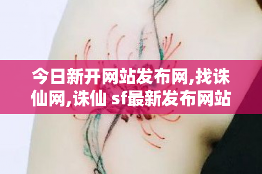 今日新开网站发布网,找诛仙网,诛仙 sf最新发布网站,找诛仙网