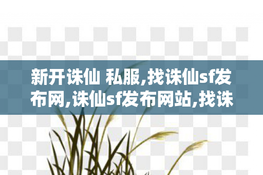 新开诛仙 私服,找诛仙sf发布网,诛仙sf发布网站,找诛仙sf发布网