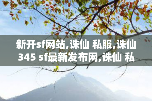 新开sf网站,诛仙 私服,诛仙345 sf最新发布网,诛仙 私服