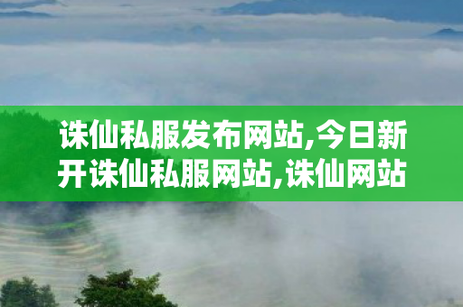 诛仙私服发布网站,今日新开诛仙私服网站,诛仙网站,今日新开诛仙私服网站