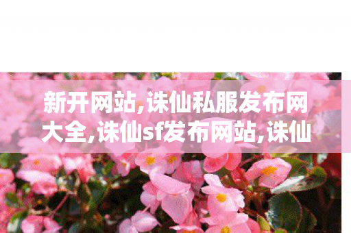 新开网站,诛仙私服发布网大全,诛仙sf发布网站,诛仙私服发布网大全