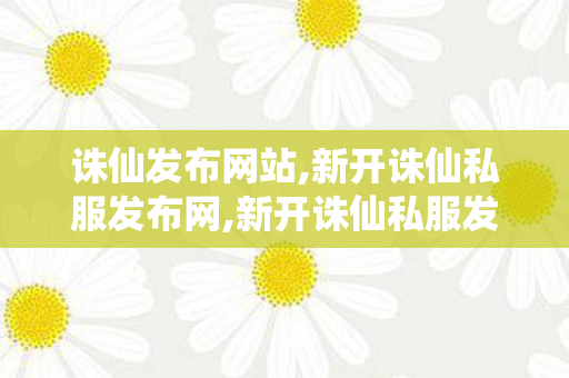 诛仙发布网站,新开诛仙私服发布网,新开诛仙私服发布网站,新开诛仙私服发布网