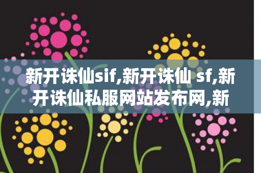 新开诛仙sif,新开诛仙 sf,新开诛仙私服网站发布网,新开诛仙 sf