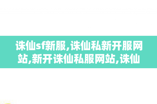 诛仙sf新服,诛仙私新开服网站,新开诛仙私服网站,诛仙私新开服网站