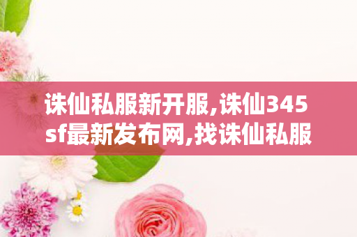诛仙私服新开服,诛仙345 sf最新发布网,找诛仙私服发布网站,诛仙345 sf最新发布网