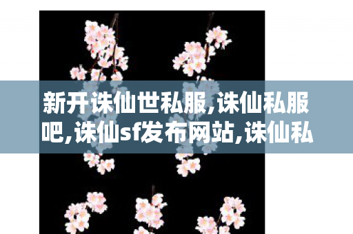 新开诛仙世私服,诛仙私服吧,诛仙sf发布网站,诛仙私服吧