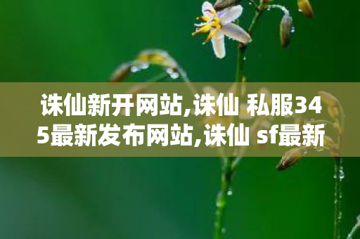 诛仙新开网站,诛仙 私服345最新发布网站,诛仙 sf最新发布网站,诛仙 私服345最新发布网站