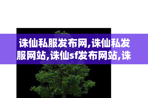 诛仙私服发布网,诛仙私发服网站,诛仙sf发布网站,诛仙私发服网站