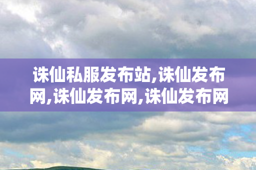 诛仙私服发布站,诛仙发布网,诛仙发布网,诛仙发布网