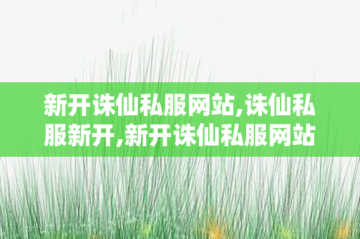 新开诛仙私服网站,诛仙私服新开,新开诛仙私服网站,诛仙私服新开