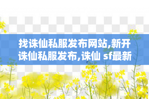 找诛仙私服发布网站,新开诛仙私服发布,诛仙 sf最新发布网站,新开诛仙私服发布