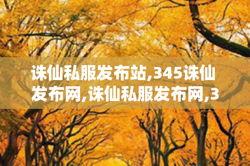 诛仙私服发布站,345诛仙 发布网,诛仙私服发布网,345诛仙 发布网