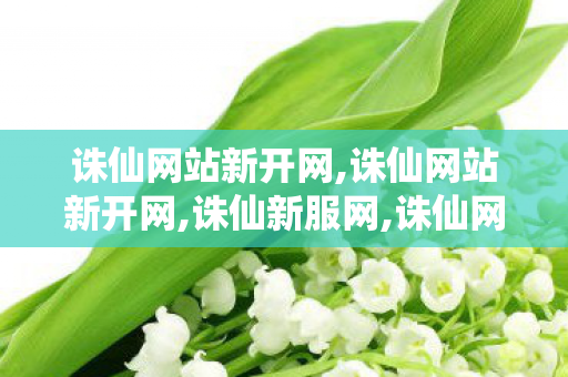 诛仙网站新开网,诛仙网站新开网,诛仙新服网,诛仙网站新开网