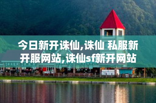今日新开诛仙,诛仙 私服新开服网站,诛仙sf新开网站,诛仙 私服新开服网站