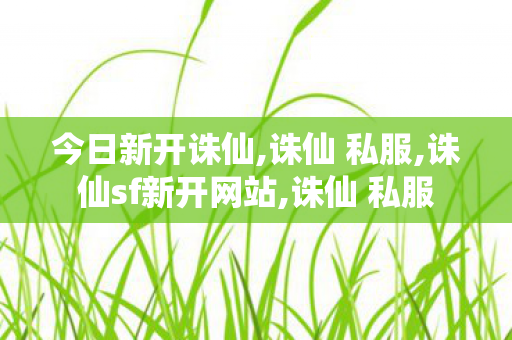 今日新开诛仙,诛仙 私服,诛仙sf新开网站,诛仙 私服