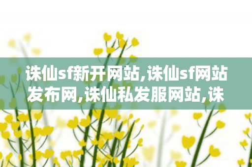 诛仙sf新开网站,诛仙sf网站发布网,诛仙私发服网站,诛仙sf网站发布网