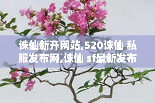 诛仙新开网站,520诛仙 私服发布网,诛仙 sf最新发布网站,520诛仙 私服发布网