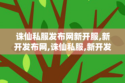 诛仙私服发布网新开服,新开发布网,诛仙私服,新开发布网
