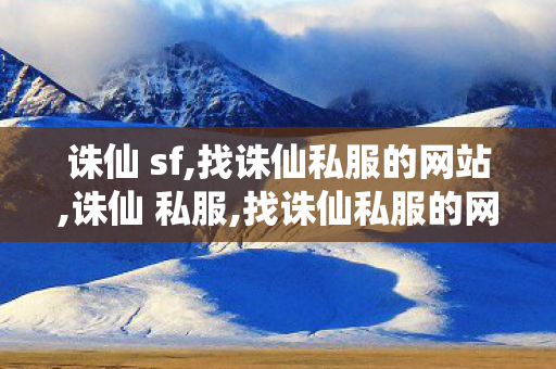 诛仙 sf,找诛仙私服的网站,诛仙 私服,找诛仙私服的网站