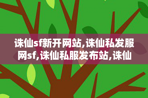 诛仙sf新开网站,诛仙私发服网sf,诛仙私服发布站,诛仙私发服网sf