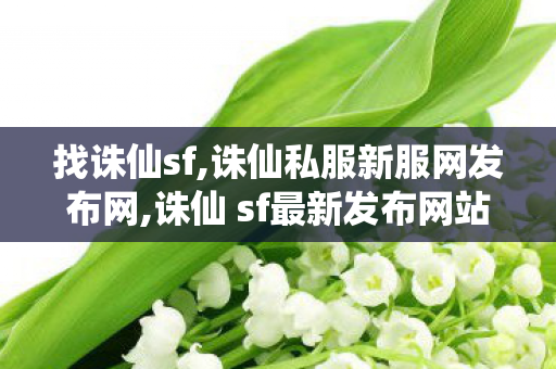 找诛仙sf,诛仙私服新服网发布网,诛仙 sf最新发布网站,诛仙私服新服网发布网