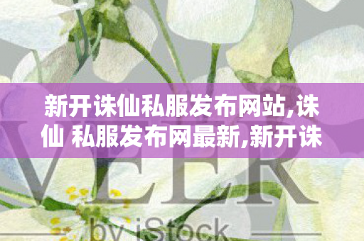 新开诛仙私服发布网站,诛仙 私服发布网最新,新开诛仙公益服发布网,诛仙 私服发布网最新