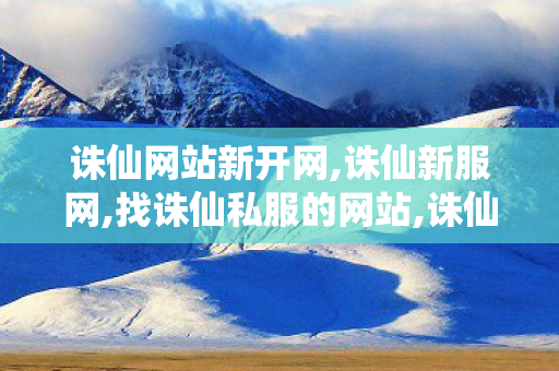 诛仙网站新开网,诛仙新服网,找诛仙私服的网站,诛仙新服网