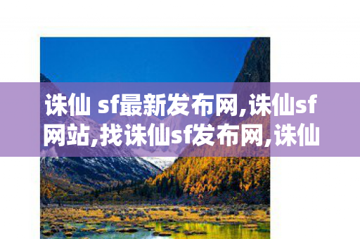 诛仙 sf最新发布网,诛仙sf网站,找诛仙sf发布网,诛仙sf网站