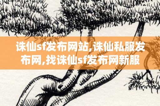 诛仙sf发布网站,诛仙私服发布网,找诛仙sf发布网新服,诛仙私服发布网