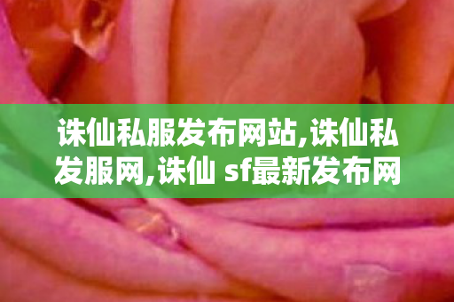 诛仙私服发布网站,诛仙私发服网,诛仙 sf最新发布网站,诛仙私发服网