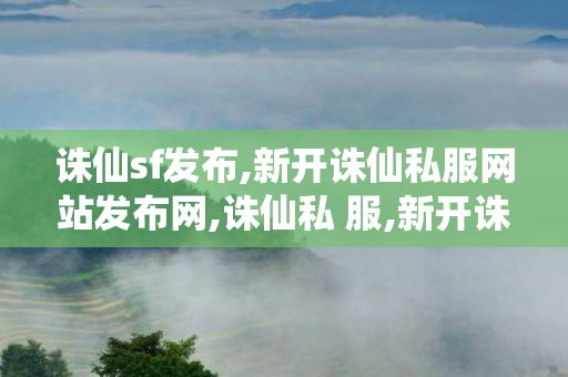 诛仙sf发布,新开诛仙私服网站发布网,诛仙私 服,新开诛仙私服网站发布网