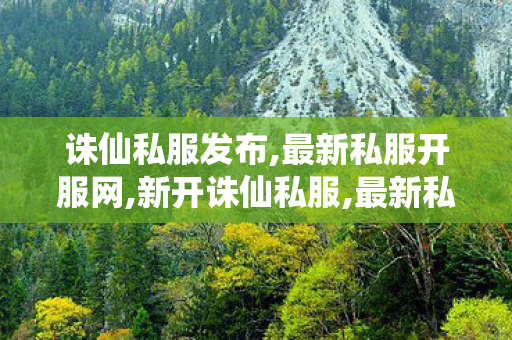 诛仙私服发布,最新私服开服网,新开诛仙私服,最新私服开服网