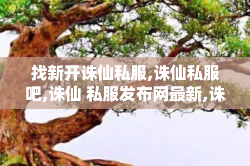 找新开诛仙私服,诛仙私服吧,诛仙 私服发布网最新,诛仙私服吧