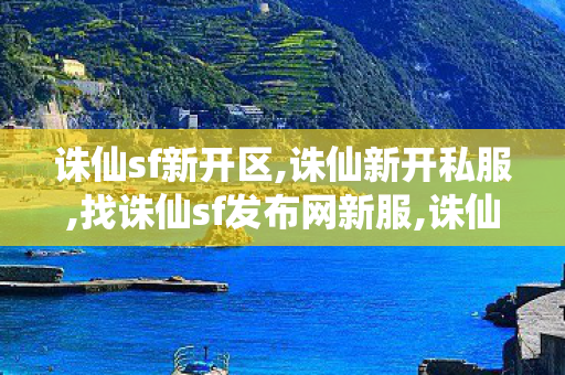 诛仙sf新开区,诛仙新开私服,找诛仙sf发布网新服,诛仙新开私服